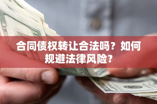 武汉合同债权转让合法吗？如何规避法律风险？