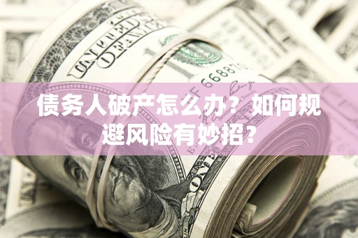 武汉债务人破产怎么办？如何规避风险有妙招？
