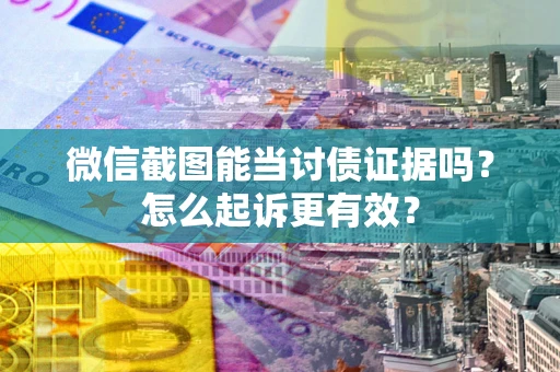 武汉微信截图能当讨债证据吗？怎么起诉更有效？