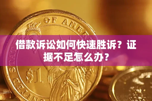 武汉借款诉讼如何快速胜诉？证据不足怎么办？