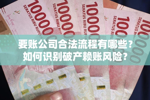 武汉要账公司合法流程有哪些？如何识别破产赖账风险？