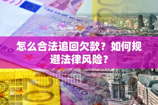 武汉怎么合法追回欠款？如何规避法律风险？