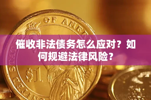 武汉催收非法债务怎么应对？如何规避法律风险？