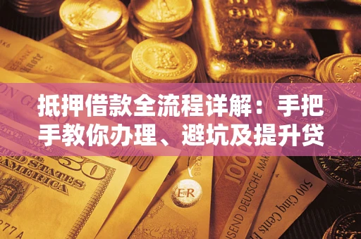 武汉抵押借款全流程详解：手把手教你办理、避坑及提升贷款额度