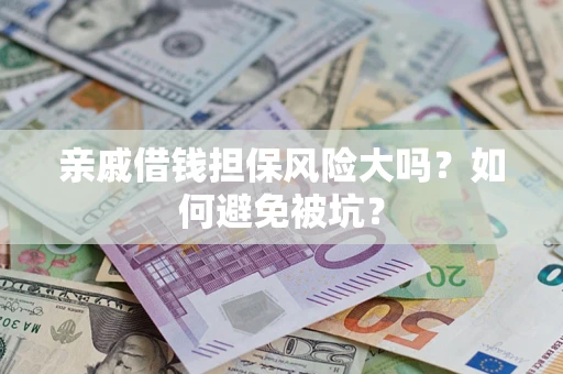 武汉亲戚借钱担保风险大吗？如何避免被坑？