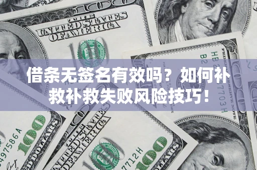 武汉借条无签名有效吗？如何补救补救失败风险技巧！