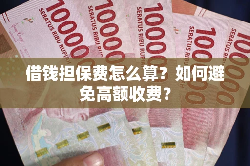 武汉借钱担保费怎么算？如何避免高额收费？