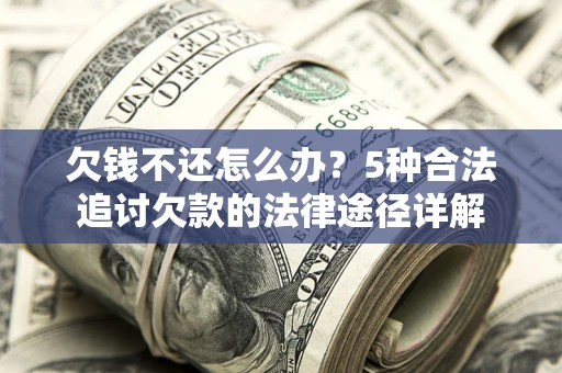 武汉欠钱不还怎么办？5种合法追讨欠款的法律途径详解