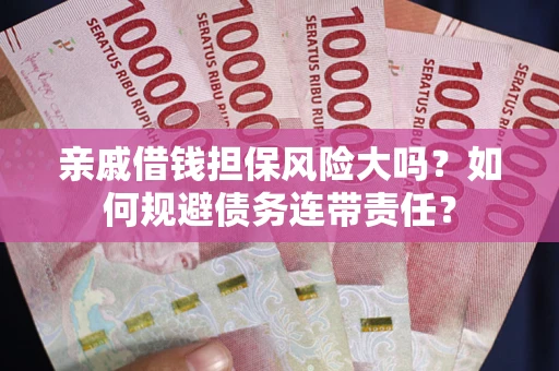 武汉亲戚借钱担保风险大吗？如何规避债务连带责任？