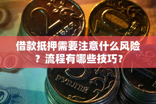 武汉借款抵押需要注意什么风险？流程有哪些技巧？