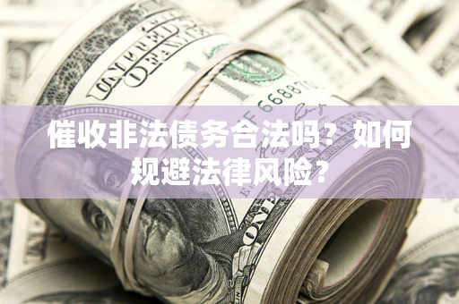 武汉催收非法债务合法吗？如何规避法律风险？
