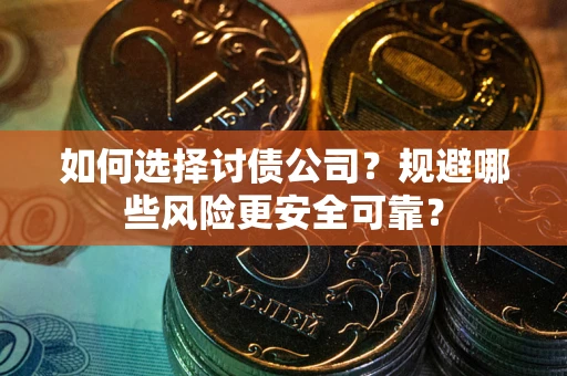 武汉如何选择讨债公司？规避哪些风险更安全可靠？