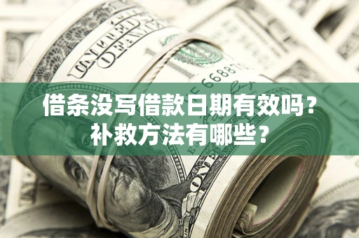 武汉借条没写借款日期有效吗?补救方法有哪些? 武汉借条没写借款日期有效吗?补救方法有哪些?