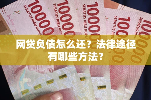 武汉网贷负债怎么还？法律途径有哪些方法？