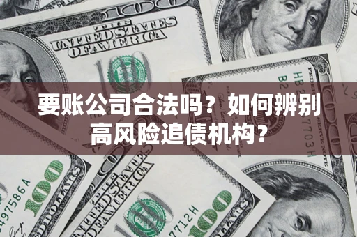 武汉要账公司合法吗？如何辨别高风险追债机构？