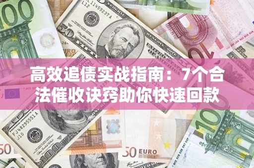 武汉高效追债实战指南：7个合法催收诀窍助你快速回款
