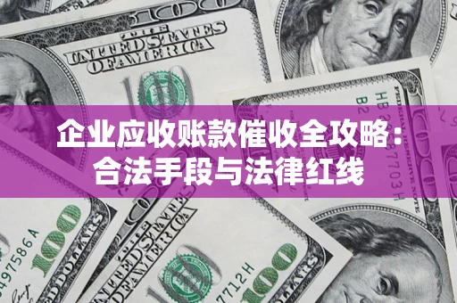 武汉企业应收账款催收全攻略：合法手段与法律红线