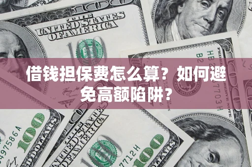 武汉借钱担保费怎么算？如何避免高额陷阱？