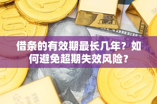 武汉借条的有效期最长几年？如何避免超期失效风险？