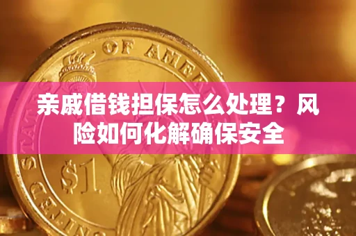 武汉亲戚借钱担保怎么处理？风险如何化解确保安全