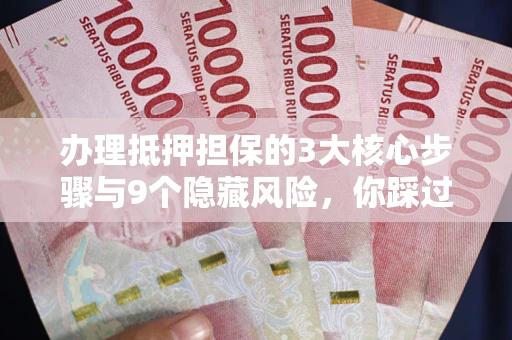 武汉办理抵押担保的3大核心步骤与9个隐藏风险，你踩过哪个坑？