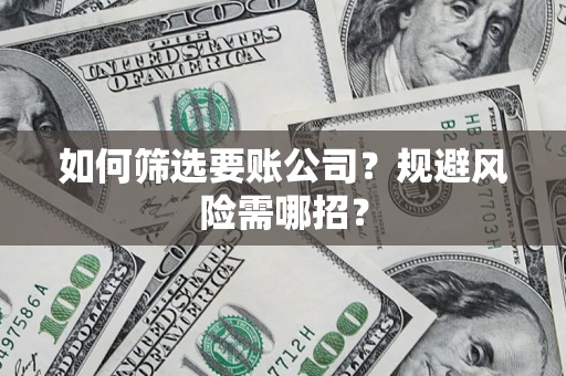 武汉如何筛选要账公司？规避风险需哪招？