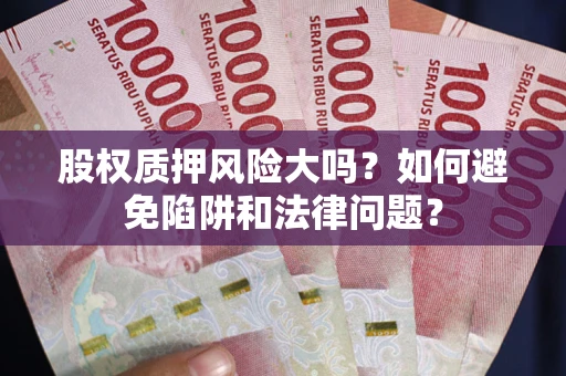武汉股权质押风险大吗？如何避免陷阱和法律问题？
