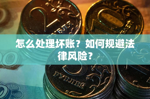 武汉怎么处理坏账？如何规避法律风险？