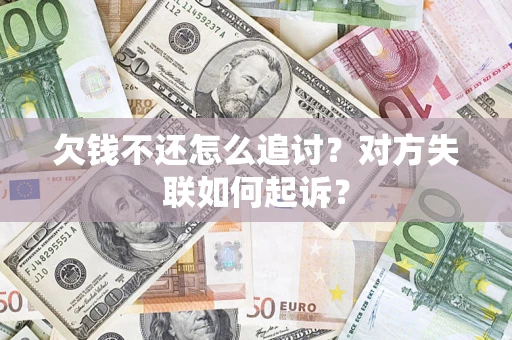 武汉欠钱不还怎么追讨？对方失联如何起诉？