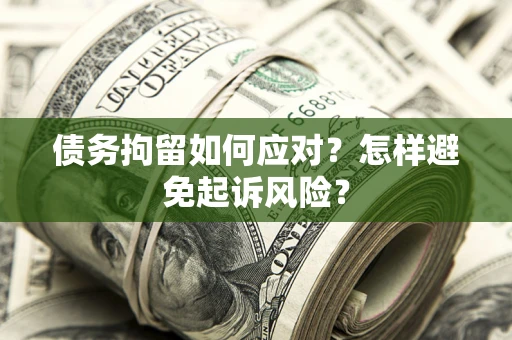 武汉债务拘留如何应对？怎样避免起诉风险？