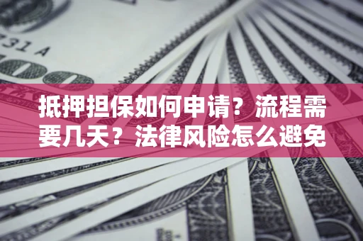 武汉抵押担保如何申请？流程需要几天？法律风险怎么避免？避坑指南