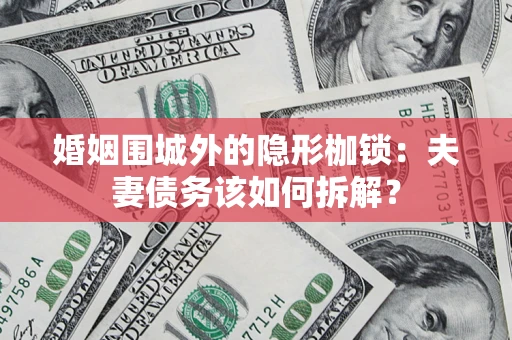 武汉婚姻围城外的隐形枷锁：夫妻债务该如何拆解？