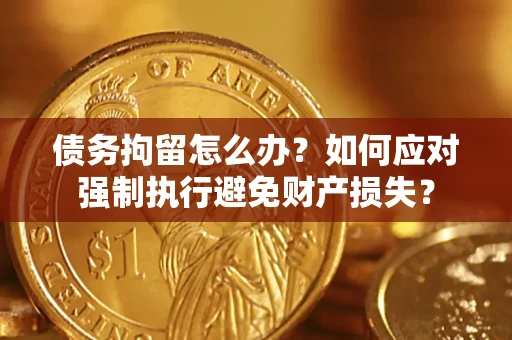 武汉债务拘留怎么办？如何应对强制执行避免财产损失？