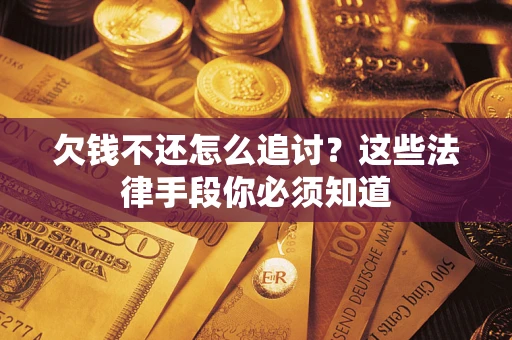 武汉欠钱不还怎么追讨？这些法律手段你必须知道