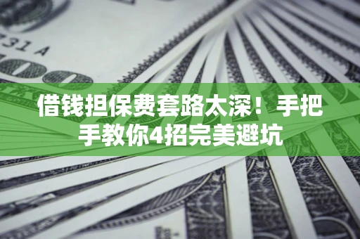 武汉借钱担保费套路太深！手把手教你4招完美避坑