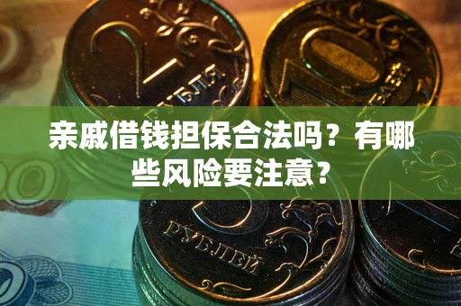 武汉亲戚借钱担保合法吗？有哪些风险要注意？