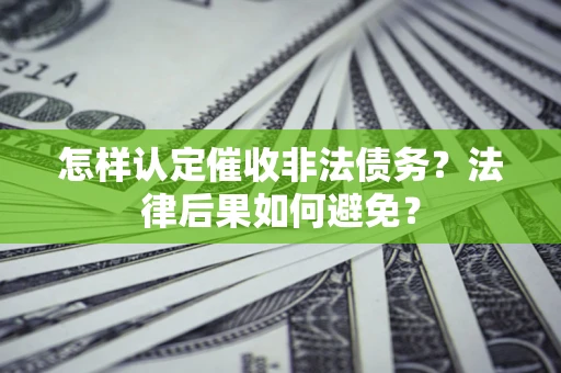 武汉怎样认定催收非法债务？法律后果如何避免？