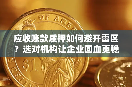 武汉应收账款质押如何避开雷区？选对机构让企业回血更稳