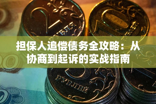 武汉担保人追偿债务全攻略：从协商到起诉的实战指南