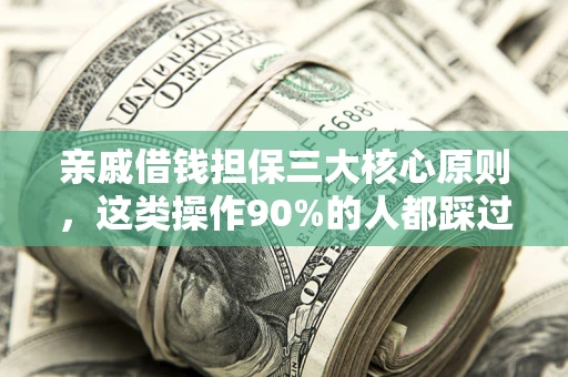 武汉亲戚借钱担保三大核心原则，这类操作90%的人都踩过坑！附法院判决案例