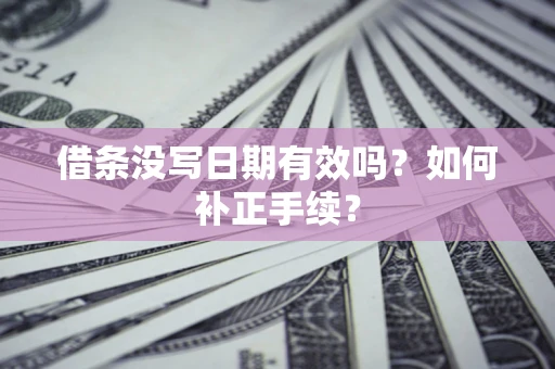 武汉借条没写日期有效吗？如何补正手续？