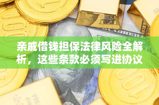 武汉亲戚借钱担保法律风险全解析，这些条款必须写进协议