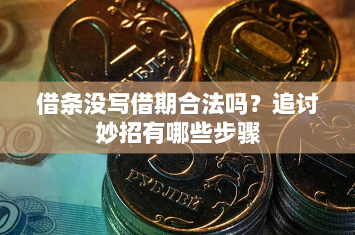 武汉借条没写借期合法吗？追讨妙招有哪些步骤