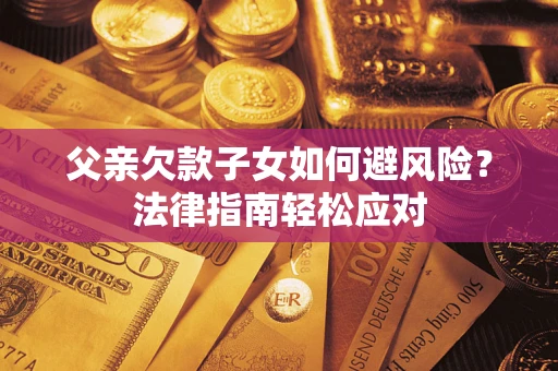 武汉父亲欠款子女如何避风险？法律指南轻松应对