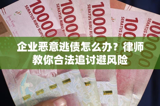 武汉企业恶意逃债怎么办？律师教你合法追讨避风险