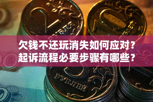 武汉欠钱不还玩消失如何应对？起诉流程必要步骤有哪些？