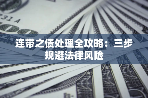 武汉连带之债处理全攻略：三步规避法律风险