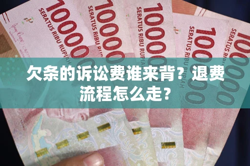 武汉欠条的诉讼费谁来背？退费流程怎么走？