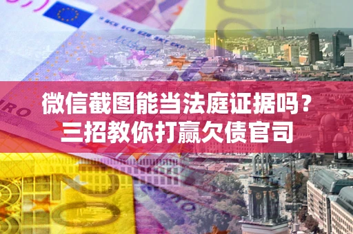 武汉微信截图能当法庭证据吗？三招教你打赢欠债官司