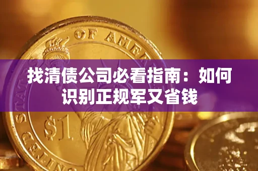 武汉找清债公司必看指南：如何识别正规军又省钱